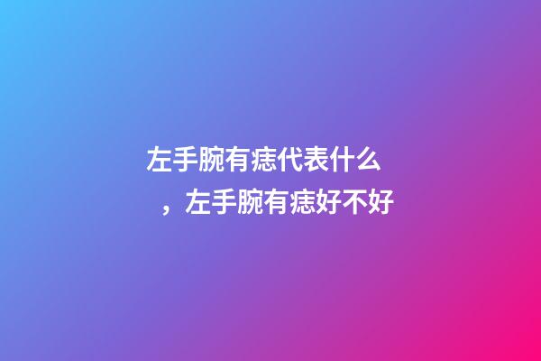 左手腕有痣代表什么，左手腕有痣好不好